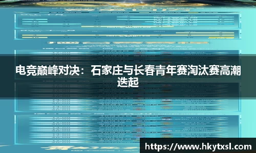 电竞巅峰对决：石家庄与长春青年赛淘汰赛高潮迭起